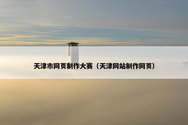 天津市网页制作大赛（天津网站制作网页）