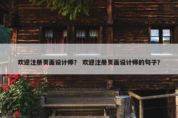 欢迎注册页面设计师？ 欢迎注册页面设计师的句子？