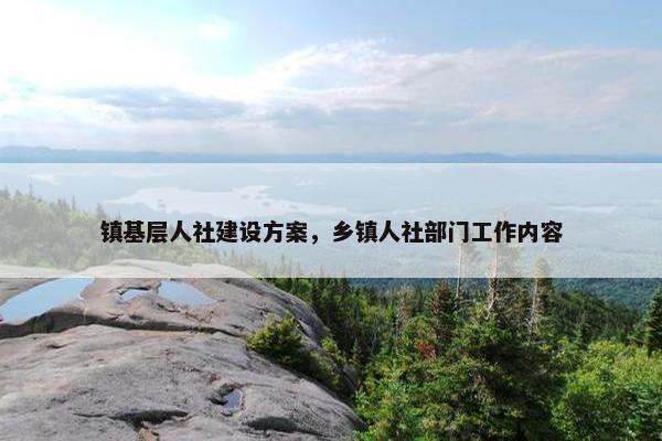 镇基层人社建设方案，乡镇人社部门工作内容