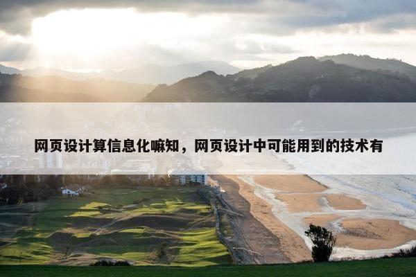 网页设计算信息化嘛知，网页设计中可能用到的技术有