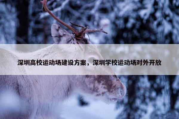 深圳高校运动场建设方案，深圳学校运动场对外开放