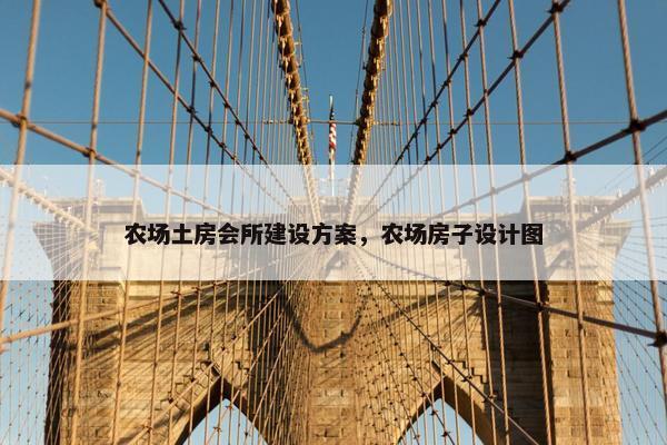 农场土房会所建设方案，农场房子设计图