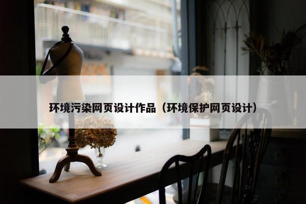 环境污染网页设计作品（环境保护网页设计）