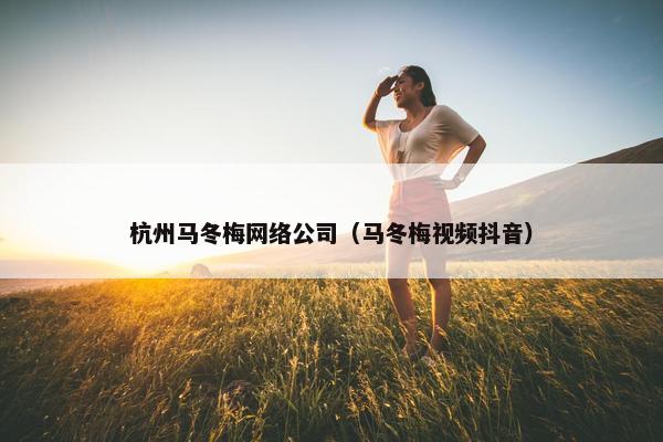 杭州马冬梅网络公司（马冬梅视频抖音）