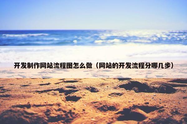 开发制作网站流程图怎么做（网站的开发流程分哪几步）