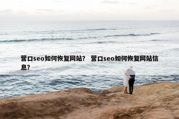 营口seo如何恢复网站？ 营口seo如何恢复网站信息？