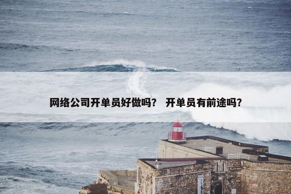 网络公司开单员好做吗？ 开单员有前途吗？