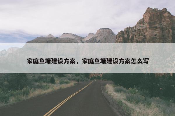 家庭鱼塘建设方案，家庭鱼塘建设方案怎么写