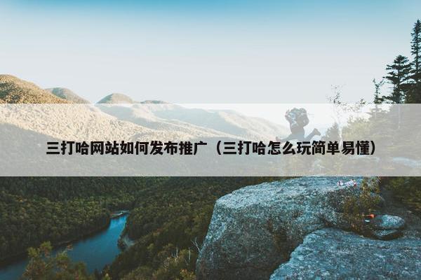 三打哈网站如何发布推广（三打哈怎么玩简单易懂）