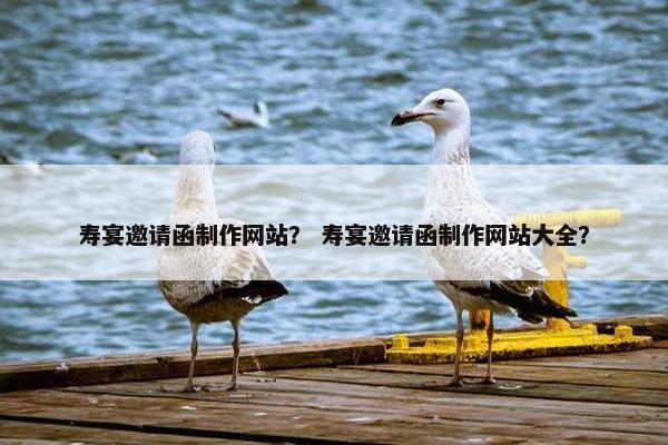 寿宴邀请函制作网站？ 寿宴邀请函制作网站大全？