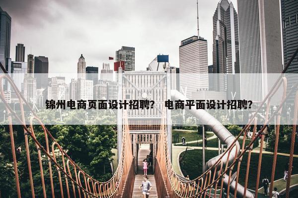 锦州电商页面设计招聘？ 电商平面设计招聘？