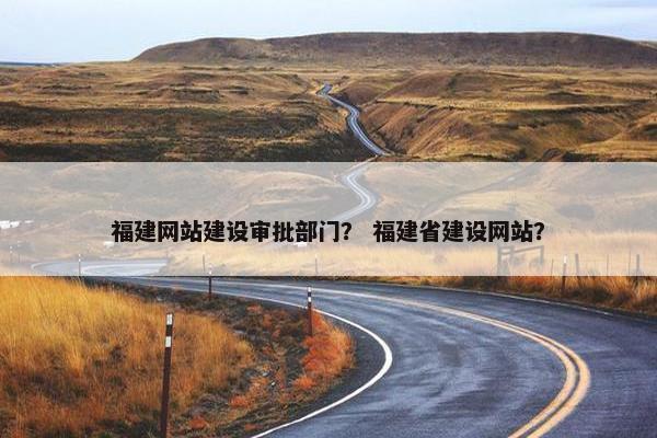福建网站建设审批部门？ 福建省建设网站？