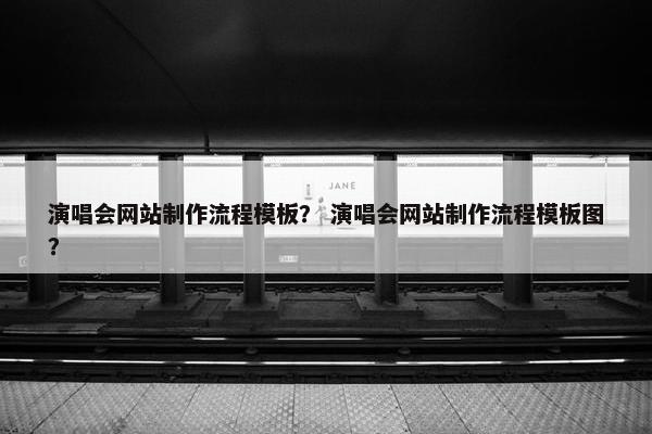 演唱会网站制作流程模板？ 演唱会网站制作流程模板图？