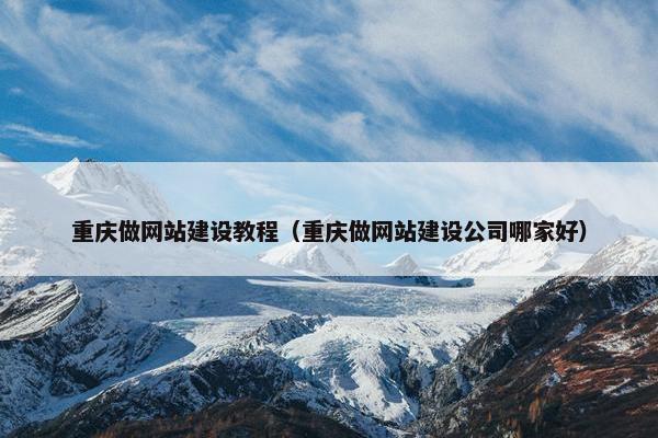 重庆做网站建设教程（重庆做网站建设公司哪家好）