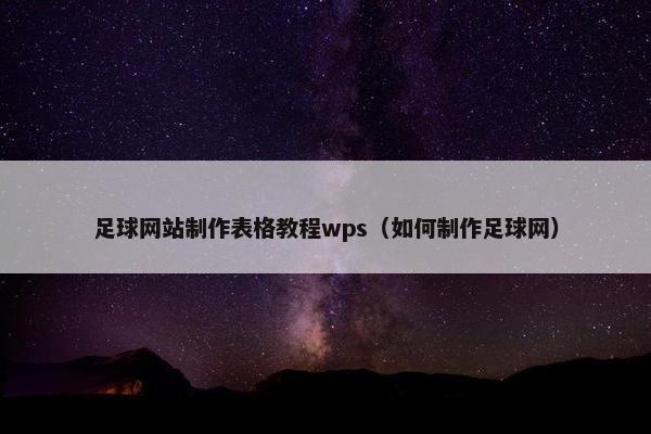 足球网站制作表格教程wps（如何制作足球网）