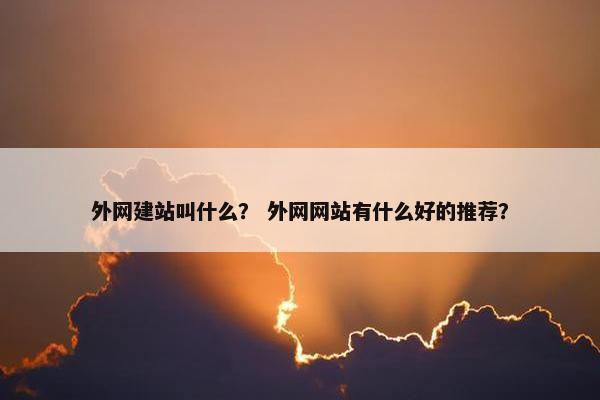 外网建站叫什么？ 外网网站有什么好的推荐？