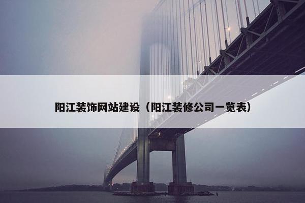 阳江装饰网站建设（阳江装修公司一览表）