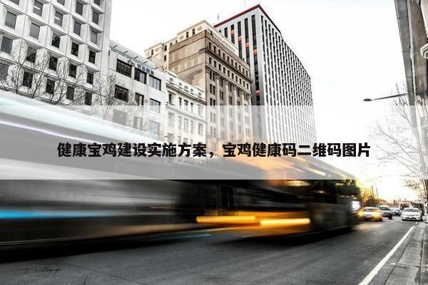 健康宝鸡建设实施方案，宝鸡健康码二维码图片