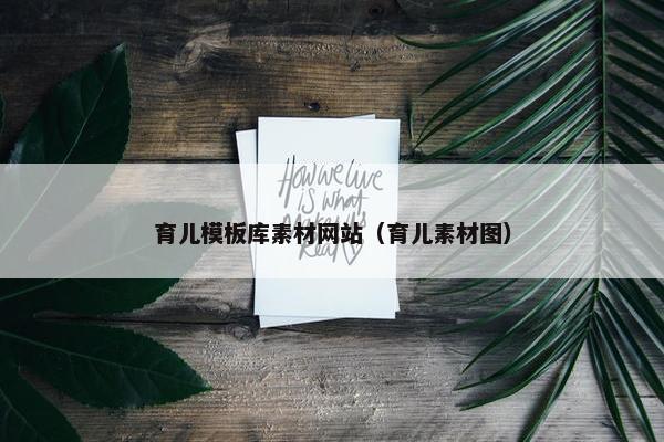 育儿模板库素材网站（育儿素材图）