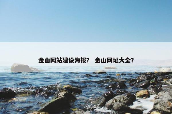 金山网站建设海报？ 金山网址大全？