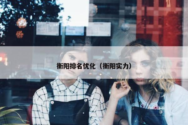 衡阳排名优化（衡阳实力）