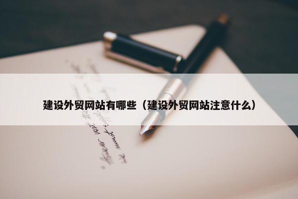 建设外贸网站有哪些（建设外贸网站注意什么）