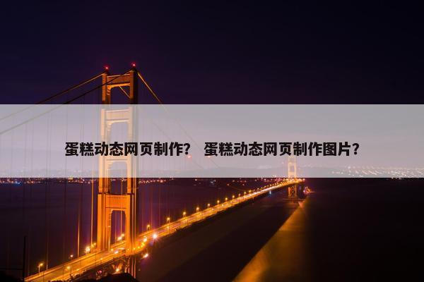 蛋糕动态网页制作？ 蛋糕动态网页制作图片？