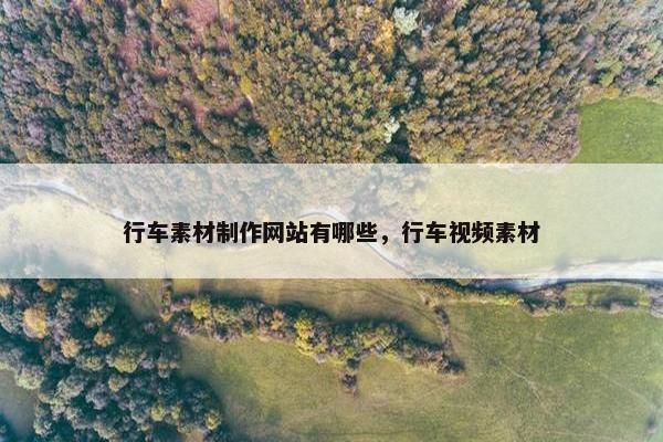 行车素材制作网站有哪些，行车视频素材
