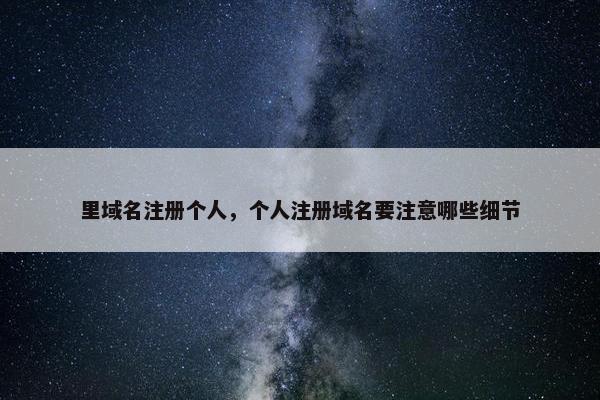 里域名注册个人，个人注册域名要注意哪些细节