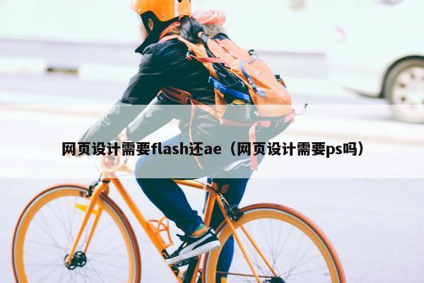 网页设计需要flash还ae（网页设计需要ps吗）