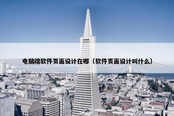 电脑端软件页面设计在哪（软件页面设计叫什么）