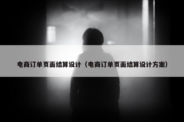 电商订单页面结算设计（电商订单页面结算设计方案）
