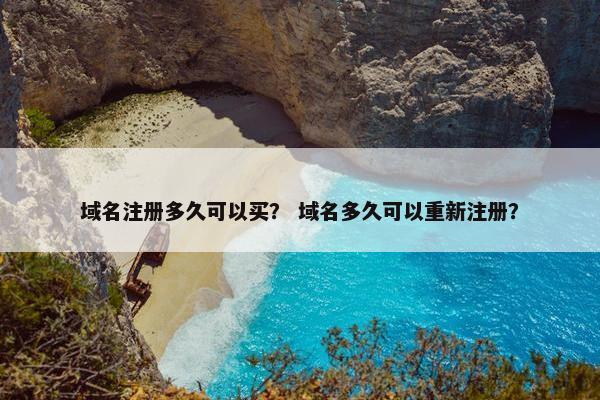域名注册多久可以买？ 域名多久可以重新注册？