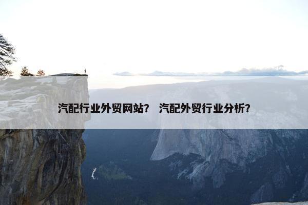 汽配行业外贸网站？ 汽配外贸行业分析？