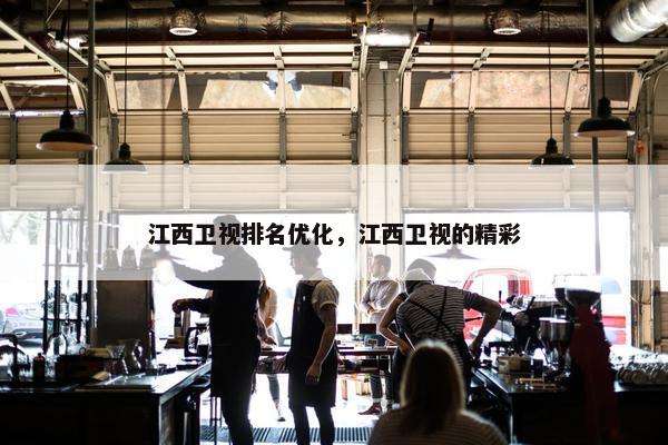 江西卫视排名优化，江西卫视的精彩