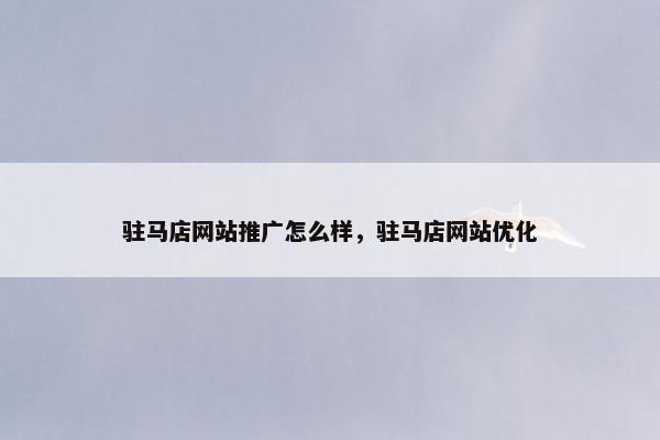 驻马店网站推广怎么样，驻马店网站优化