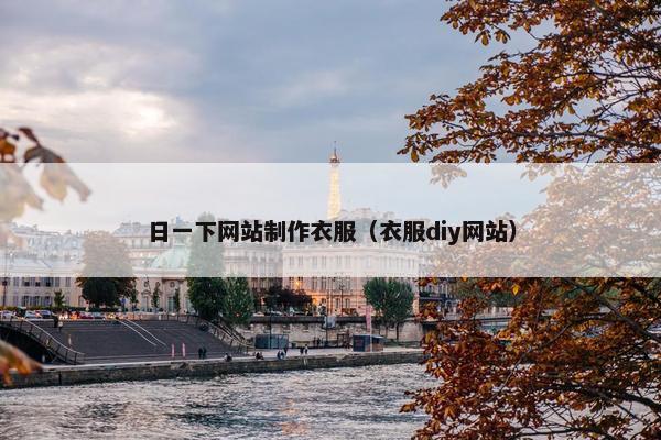 日一下网站制作衣服（衣服diy网站）