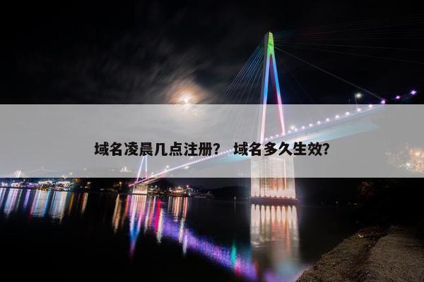 域名凌晨几点注册？ 域名多久生效？
