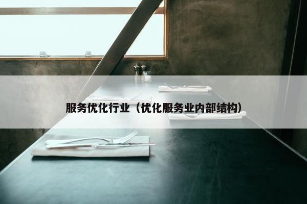 服务优化行业（优化服务业内部结构）