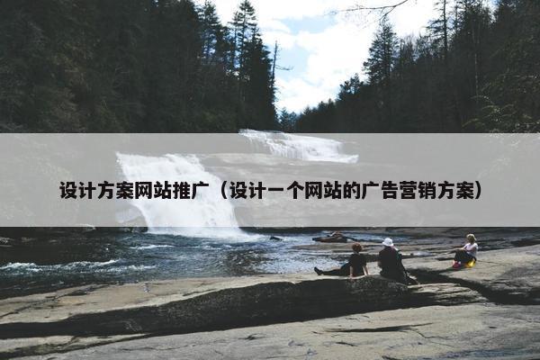 设计方案网站推广（设计一个网站的广告营销方案）