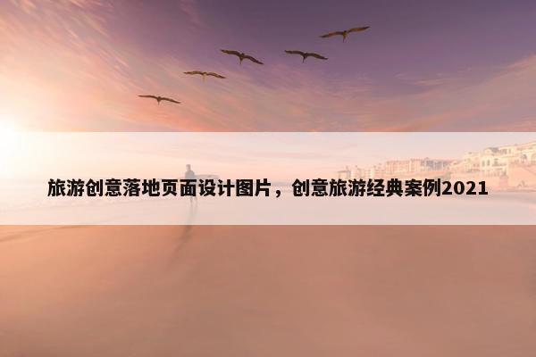旅游创意落地页面设计图片，创意旅游经典案例2021