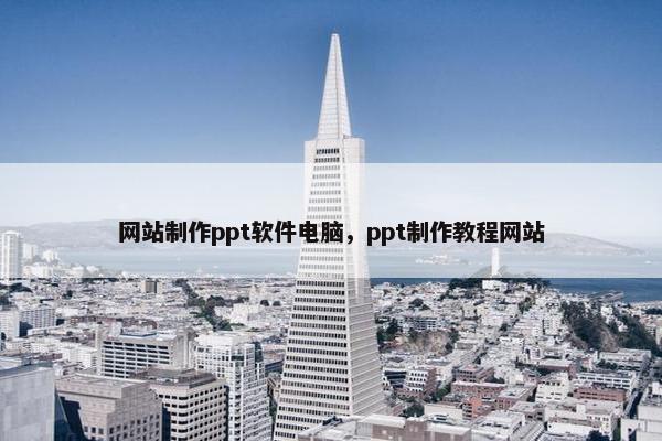 网站制作ppt软件电脑，ppt制作教程网站