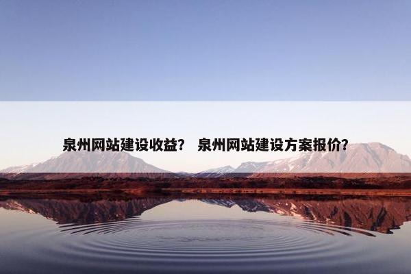 泉州网站建设收益？ 泉州网站建设方案报价？