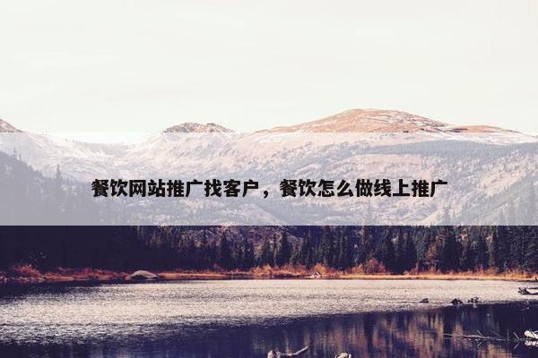 餐饮网站推广找客户，餐饮怎么做线上推广