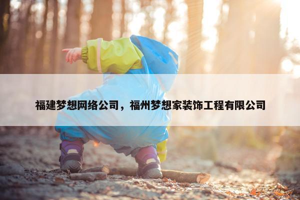 福建梦想网络公司，福州梦想家装饰工程有限公司