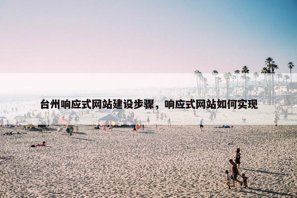 台州响应式网站建设步骤，响应式网站如何实现