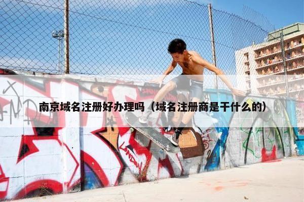 南京域名注册好办理吗（域名注册商是干什么的）