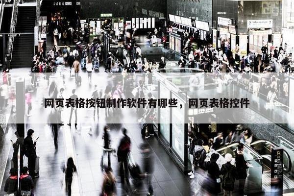 网页表格按钮制作软件有哪些，网页表格控件