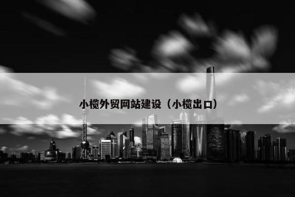 小榄外贸网站建设（小榄出口）