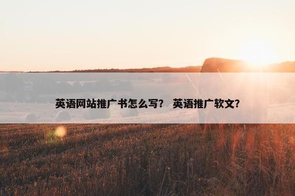 英语网站推广书怎么写？ 英语推广软文？